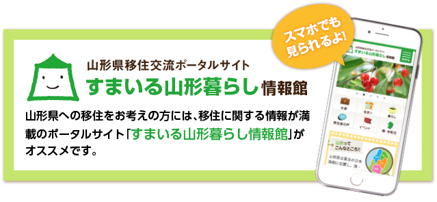 山形県移住交流ポータルサイト　すまいる山形暮らし情報館　山形県への移住をお考えの方には、移住に関する情報が満載のポータルサイト「すまいる山形暮らし情報館」がオススメです。スマホでも見られるよ！