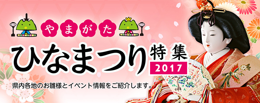 山形ひなまつり特集2017　県内各地のお雛様とイベント情報を紹介します。