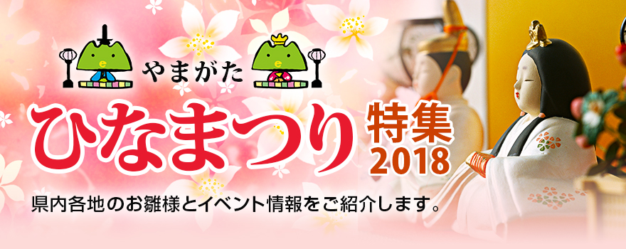 山形ひなまつり特集2018　県内各地のお雛様とイベント情報を紹介します。