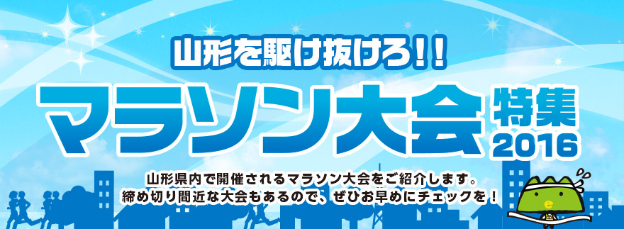 山形を駆け抜けろ！マラソン大会特集2016　山形県内で開催されるマラソン大会をご紹介します。締め切り間近な大会もあるので、ぜひお早めにチェックを！