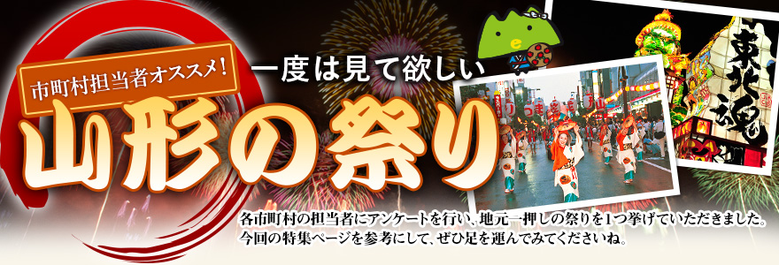 市町村担当者オススメ！一度は見て欲しい山形の祭り　各市町村の担当者にアンケートを行い、地元一押しの祭りを1つ挙げていただきました。今回の特集ページを参考にして、ぜひ足を運んでみてくださいね。