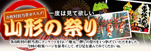 市町村担当者オススメ！一度は見て欲しい山形の祭り　各市町村の担当者にアンケートを行い、地元一押しの祭りを1つ挙げていただきました。今回の特集ページを参考にして、ぜひ足を運んでみてくださいね。