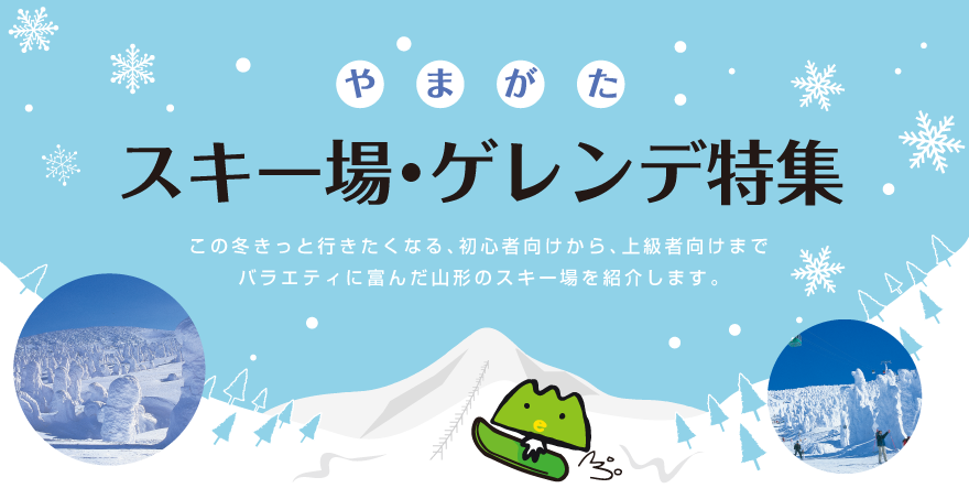 やまがた スキー場・ゲレンデ特集 この冬きっと行きたくなる、初心者向けから、上級者向けまでバラエティに富んだ山形のスキー場を紹介します。