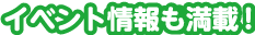 イベント情報も満載！